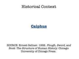 SOURCE: Ernest Gellner. 1992.  Plough, Sword, and Book: The Structure of Human History.  Chicago: University of Chicago Press.  Historical Context Caiphus 