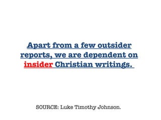 SOURCE: Luke Timothy Johnson.  Apart from a few outsider reports, we are dependent on  insider  Christian writings.  