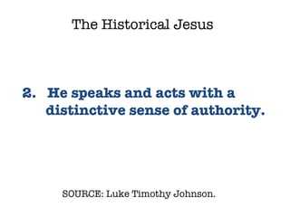 SOURCE: Luke Timothy Johnson.  2.  He speaks and acts with a distinctive sense of authority.  The Historical Jesus 