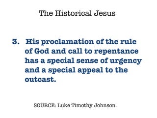 SOURCE: Luke Timothy Johnson.  3.  His proclamation of the rule of God and call to repentance has a special sense of urgency and a special appeal to the outcast.  The Historical Jesus 
