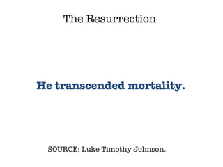 SOURCE: Luke Timothy Johnson.  He transcended mortality. The Resurrection 