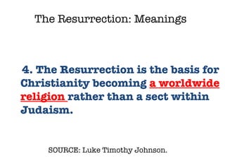 SOURCE: Luke Timothy Johnson.  4. The Resurrection is the basis for Christianity becoming  a worldwide religion  rather than a sect within Judaism.  The Resurrection: Meanings 