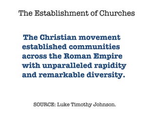 SOURCE: Luke Timothy Johnson.  The Christian movement established communities across the Roman Empire with unparalleled rapidity and remarkable diversity. The Establishment of Churches 