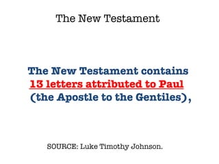 SOURCE: Luke Timothy Johnson.  The New Testament contains  13 letters attributed to Paul  (the Apostle to the Gentiles), The New Testament 