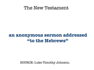 SOURCE: Luke Timothy Johnson.  an anonymous sermon addressed “to the Hebrews” The New Testament 