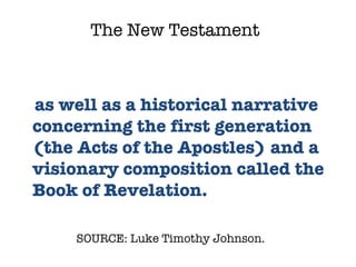 SOURCE: Luke Timothy Johnson.  as well as a historical narrative concerning the first generation (the Acts of the Apostles) and a visionary composition called the Book of Revelation.  The New Testament 