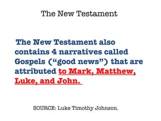 SOURCE: Luke Timothy Johnson.  The New Testament also contains 4 narratives called Gospels (“good news”) that are attributed  to Mark, Matthew, Luke, and John.  The New Testament 