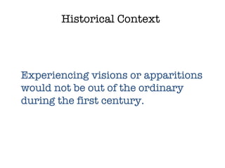 Historical Context Experiencing visions or apparitions would not be out of the ordinary during the first century.  