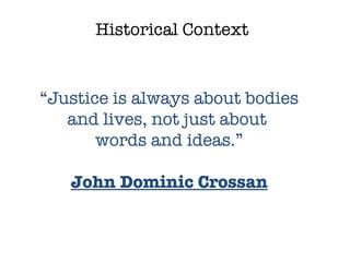 Historical Context “ Justice is always about bodies and lives, not just about  words and ideas.” John Dominic Crossan 