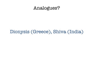 Analogues? Dionysis (Greece), Shiva (India) 