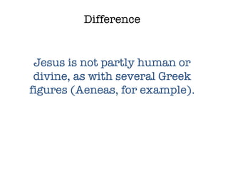 Difference Jesus is not partly human or divine, as with several Greek figures (Aeneas, for example). 
