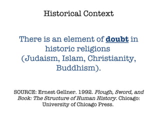 SOURCE: Ernest Gellner. 1992.  Plough, Sword, and Book: The Structure of Human History.  Chicago: University of Chicago Press.  Historical Context There is an element of  doubt  in historic religions  (Judaism, Islam, Christianity, Buddhism). 