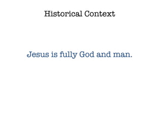 Historical Context Jesus is fully God and man. 