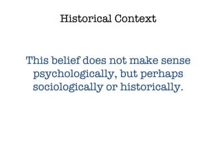Historical Context This belief does not make sense psychologically, but perhaps sociologically or historically. 
