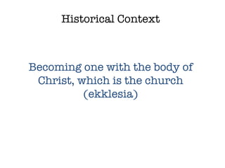 Historical Context Becoming one with the body of Christ, which is the church (ekklesia) 