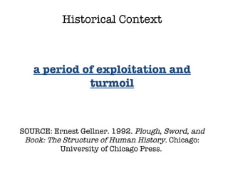 SOURCE: Ernest Gellner. 1992.  Plough, Sword, and Book: The Structure of Human History.  Chicago: University of Chicago Press.  Historical Context a period of exploitation and turmoil 