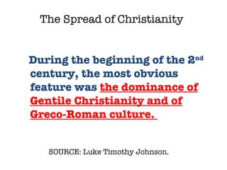 SOURCE: Luke Timothy Johnson.  During the beginning of the 2 nd  century, the most obvious feature was  the dominance of Gentile Christianity and of Greco-Roman culture.  The Spread of Christianity 