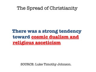 SOURCE: Luke Timothy Johnson.  There was a strong tendency toward  cosmic dualism and religious asceticism The Spread of Christianity 