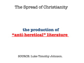 SOURCE: Luke Timothy Johnson.  the production of  “ anti-heretical” literature  The Spread of Christianity 