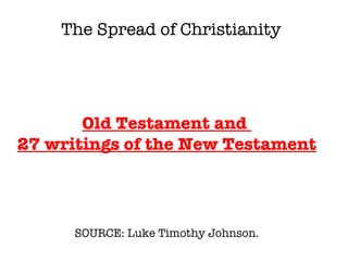 SOURCE: Luke Timothy Johnson.  Old Testament and  27 writings of the New Testament The Spread of Christianity 