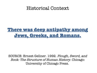 SOURCE: Ernest Gellner. 1992.  Plough, Sword, and Book: The Structure of Human History.  Chicago: University of Chicago Press.  Historical Context There was deep antipathy among Jews, Greeks, and Romans. 