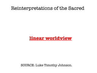 SOURCE: Luke Timothy Johnson.  linear worldview Reinterpretations of the Sacred 