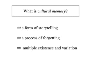 What is  cultural memory ? a form of storytelling a process of forgetting multiple existence and variation 