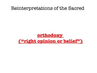 orthodoxy  (“right opinion or belief”) Reinterpretations of the Sacred 