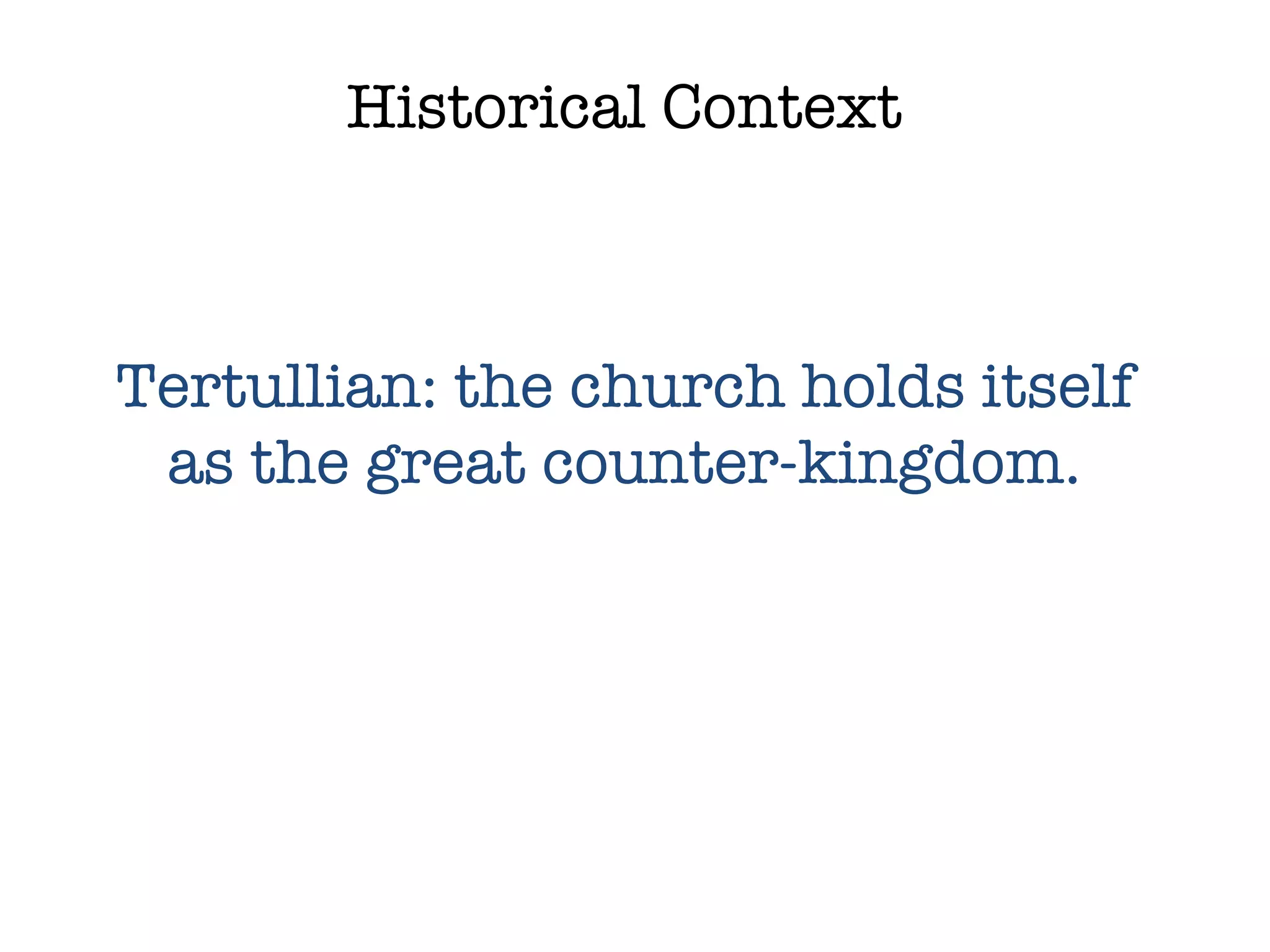 Historical Context Tertullian: the church holds itself as the great counter-kingdom. 