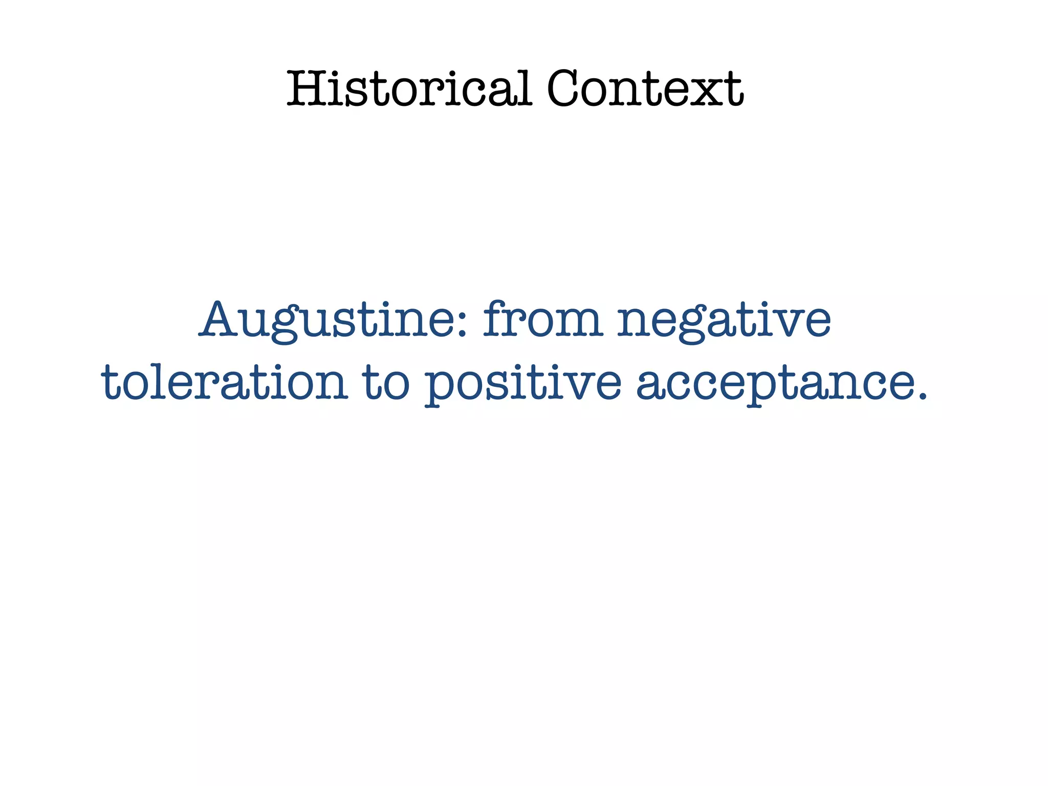 Historical Context Augustine: from negative toleration to positive acceptance. 