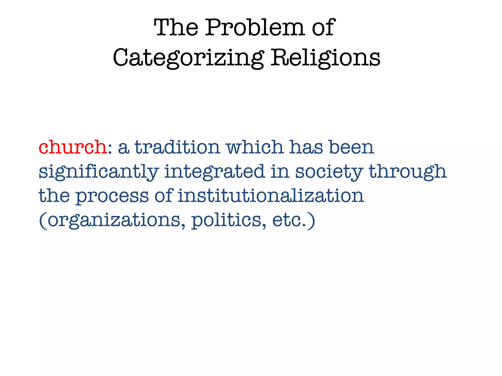 The Problem of  Categorizing Religions church : a tradition which has been significantly integrated in society through the process of institutionalization (organizations, politics, etc.)  