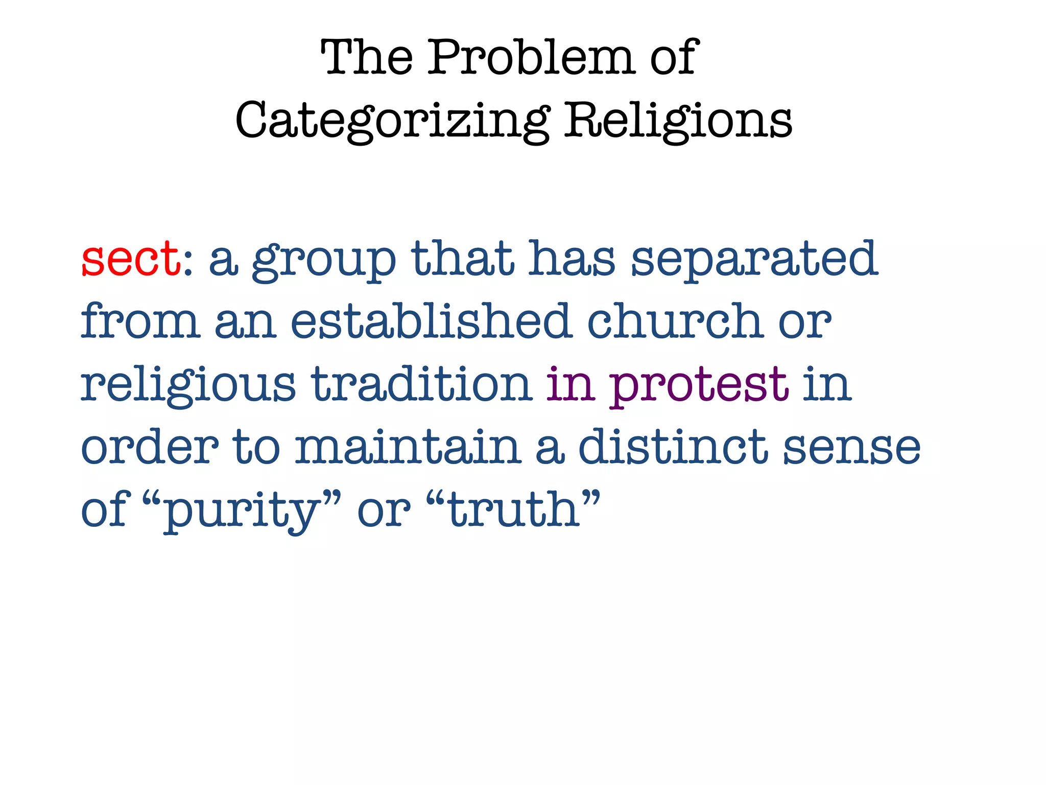 The Problem of  Categorizing Religions sect : a group that has separated from an established church or religious tradition  in protest  in order to maintain a distinct sense of “purity” or “truth” 