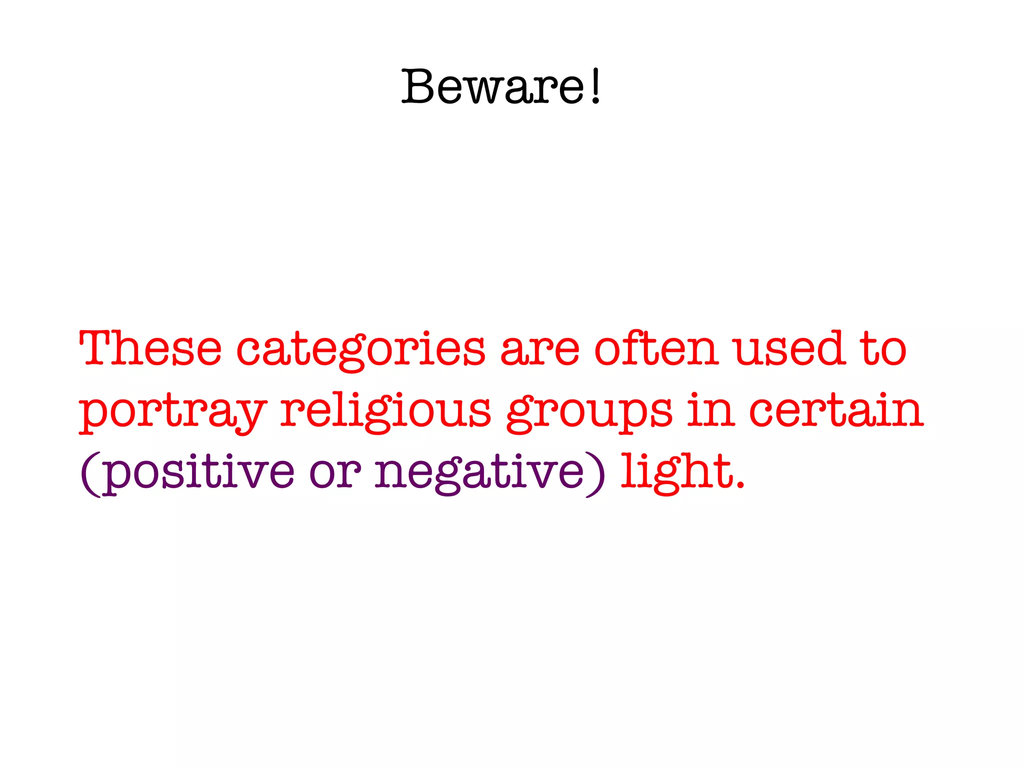 Beware! These categories are often used to portray religious groups in certain  (positive or negative)  light. 