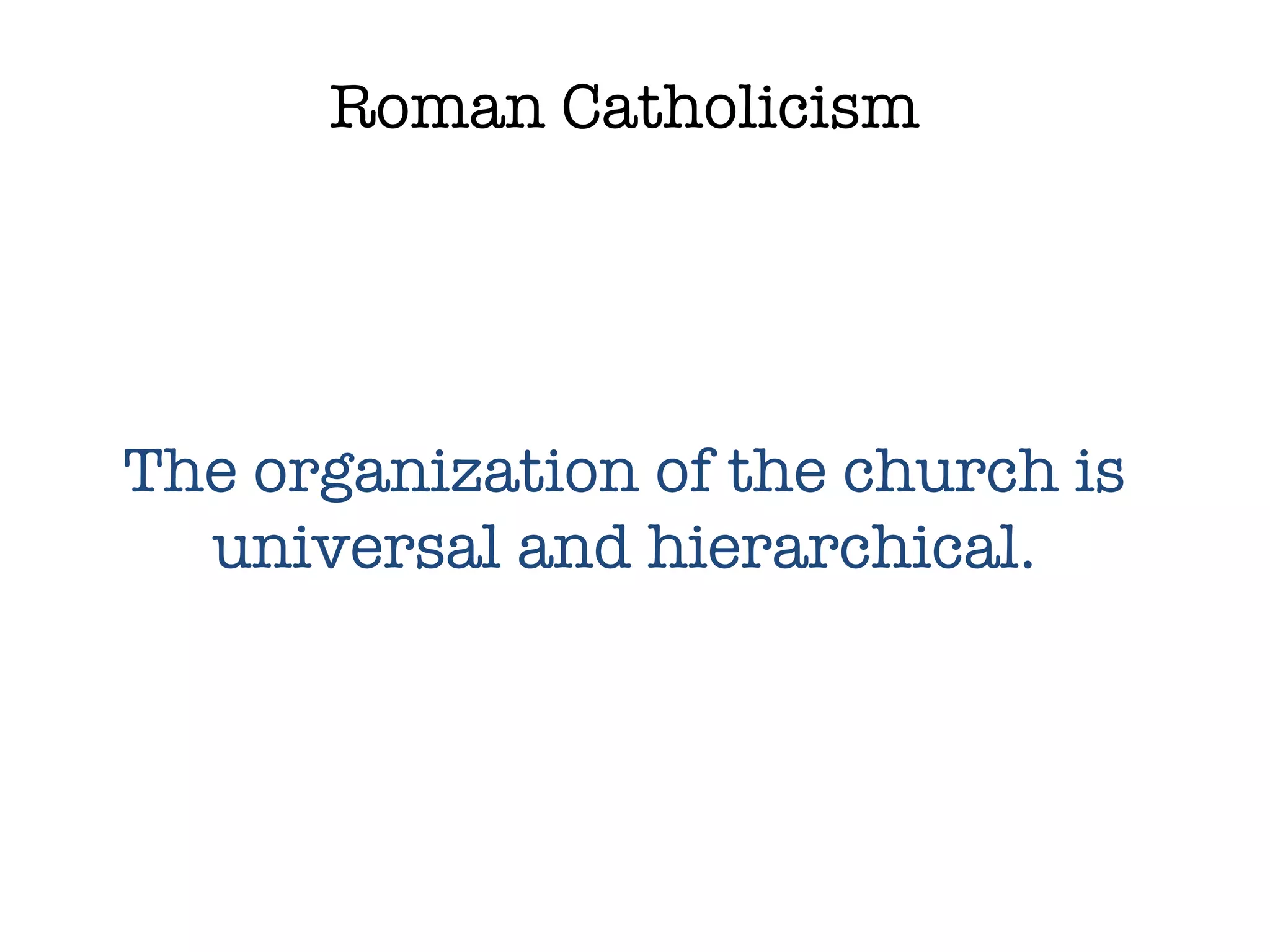 Roman Catholicism The organization of the church is universal and hierarchical. 