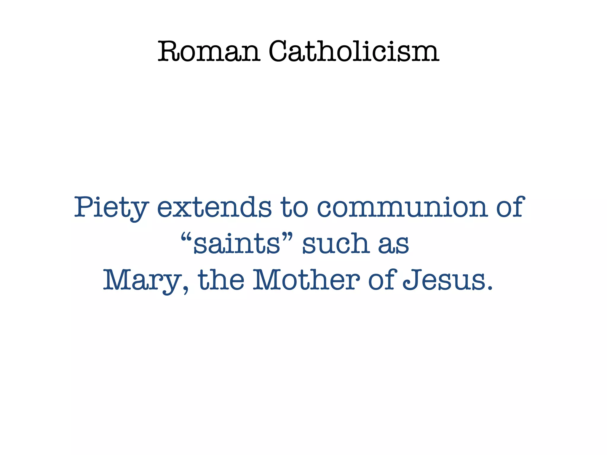 Roman Catholicism Piety extends to communion of “saints” such as  Mary, the Mother of Jesus. 