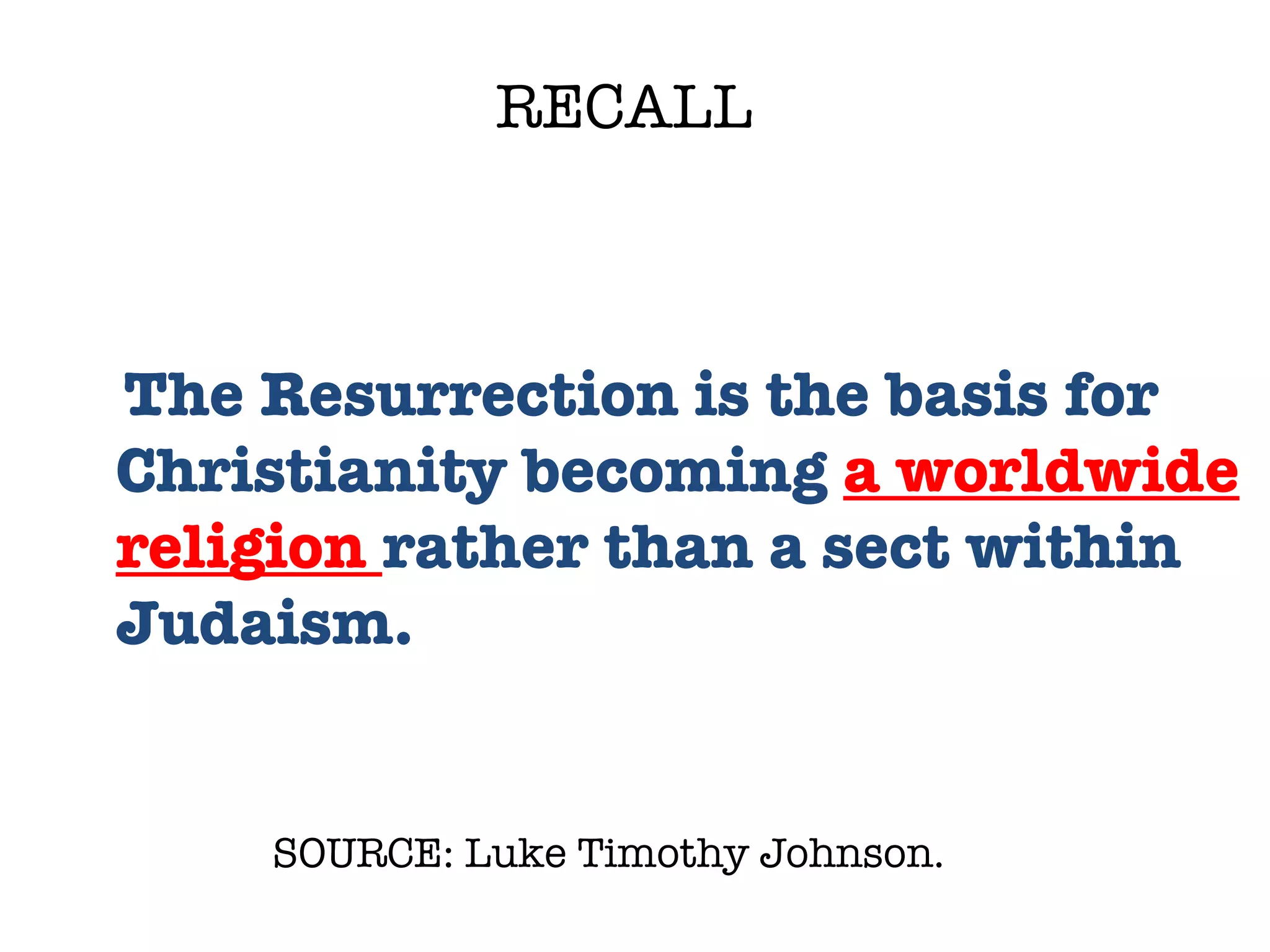 SOURCE: Luke Timothy Johnson.  The Resurrection is the basis for Christianity becoming  a worldwide religion  rather than a sect within Judaism.  RECALL 