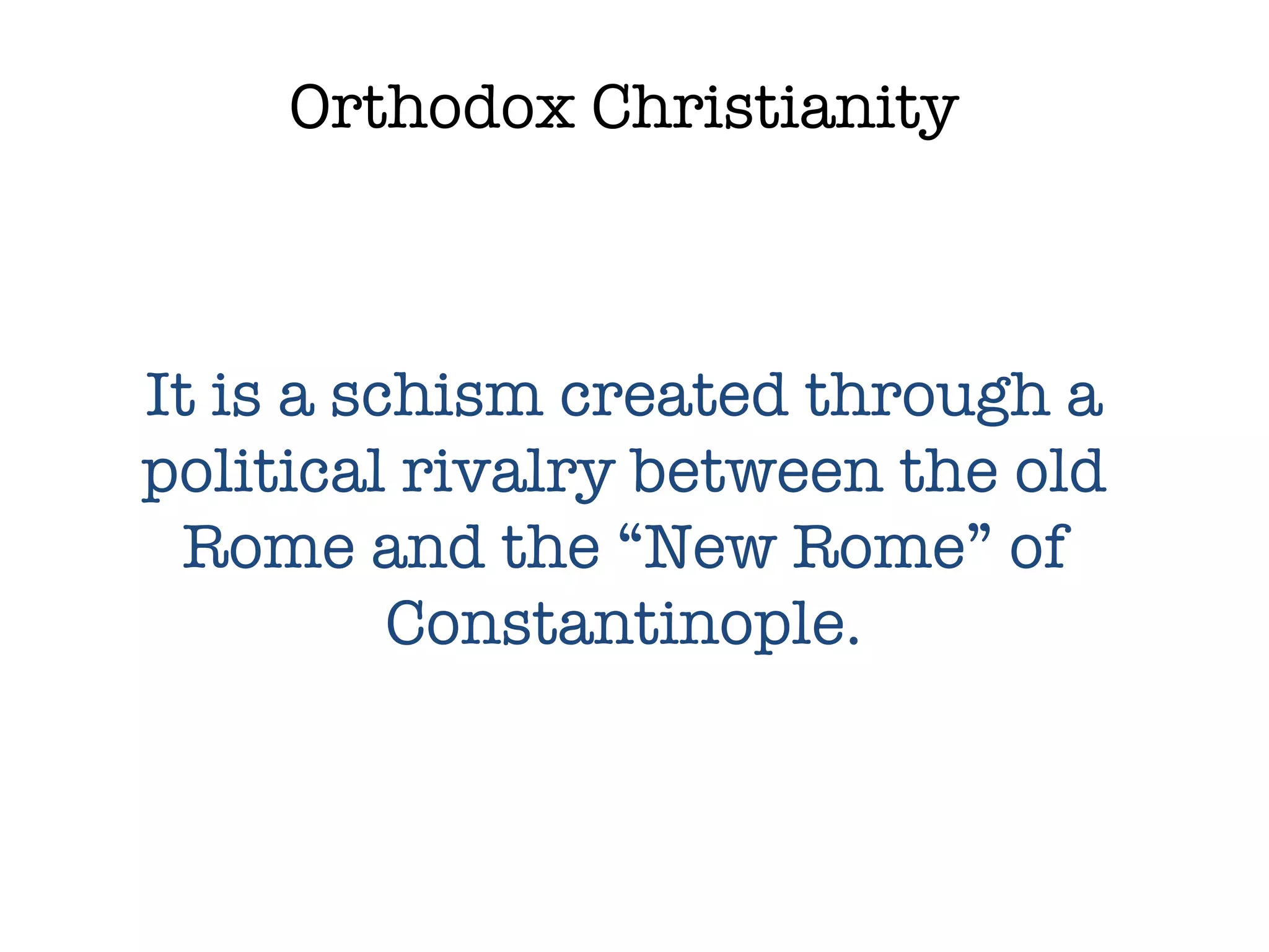 Orthodox Christianity It is a schism created through a political rivalry between the old Rome and the “New Rome” of Constantinople. 