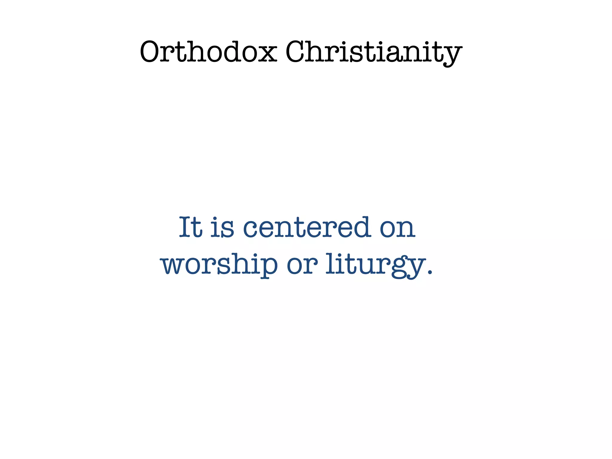 Orthodox Christianity It is centered on  worship or liturgy.  