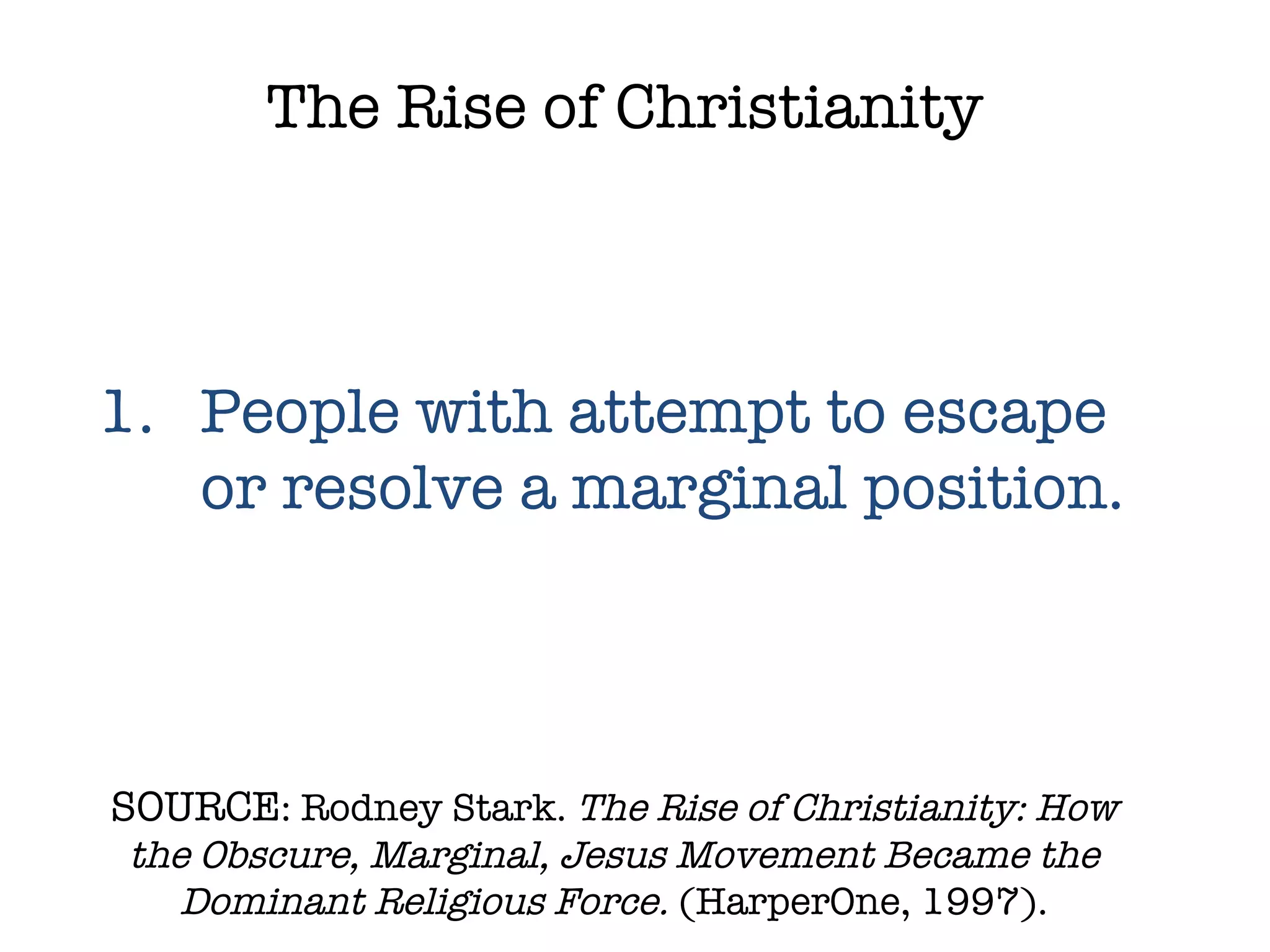 SOURCE : Rodney Stark.  The Rise of Christianity: How the Obscure, Marginal, Jesus Movement Became the Dominant Religious Force.  (HarperOne, 1997). The Rise of Christianity People with attempt to escape or resolve a marginal position. 