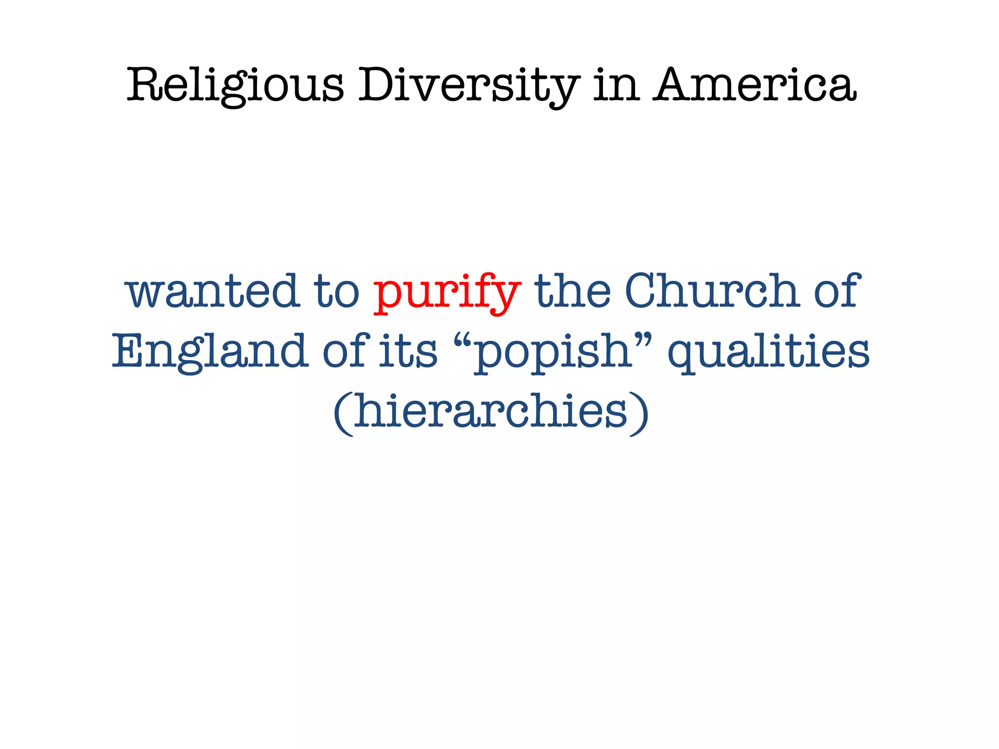 Religious Diversity in America wanted to  purify  the Church of England of its “popish” qualities (hierarchies) 