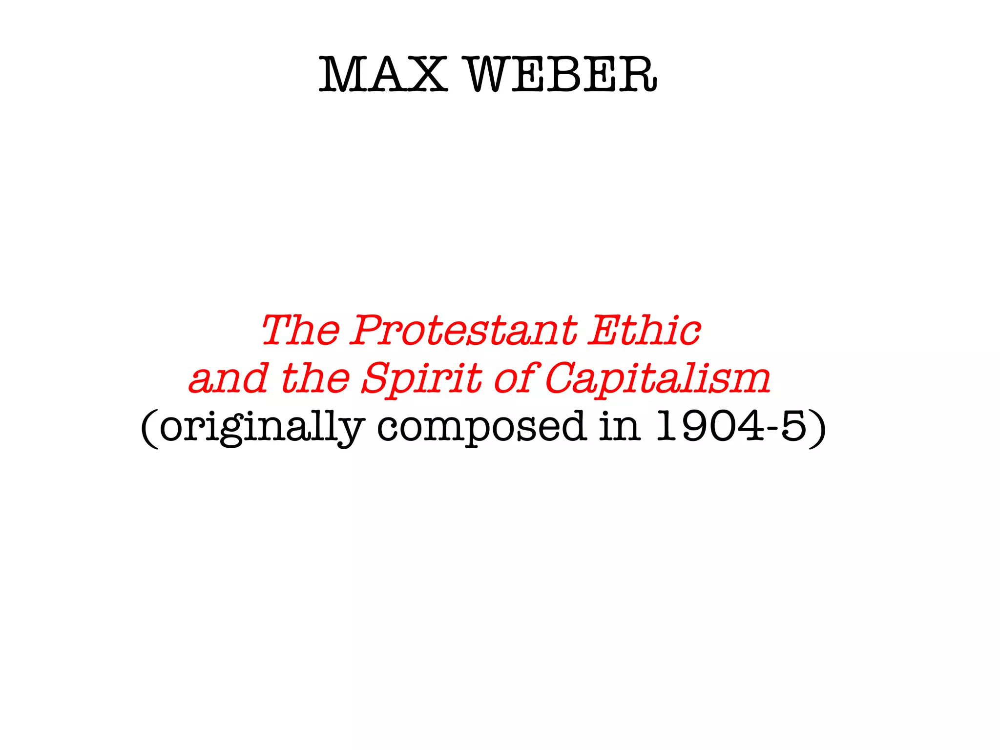 MAX WEBER The Protestant Ethic  and the Spirit of Capitalism  (originally composed in 1904-5) 