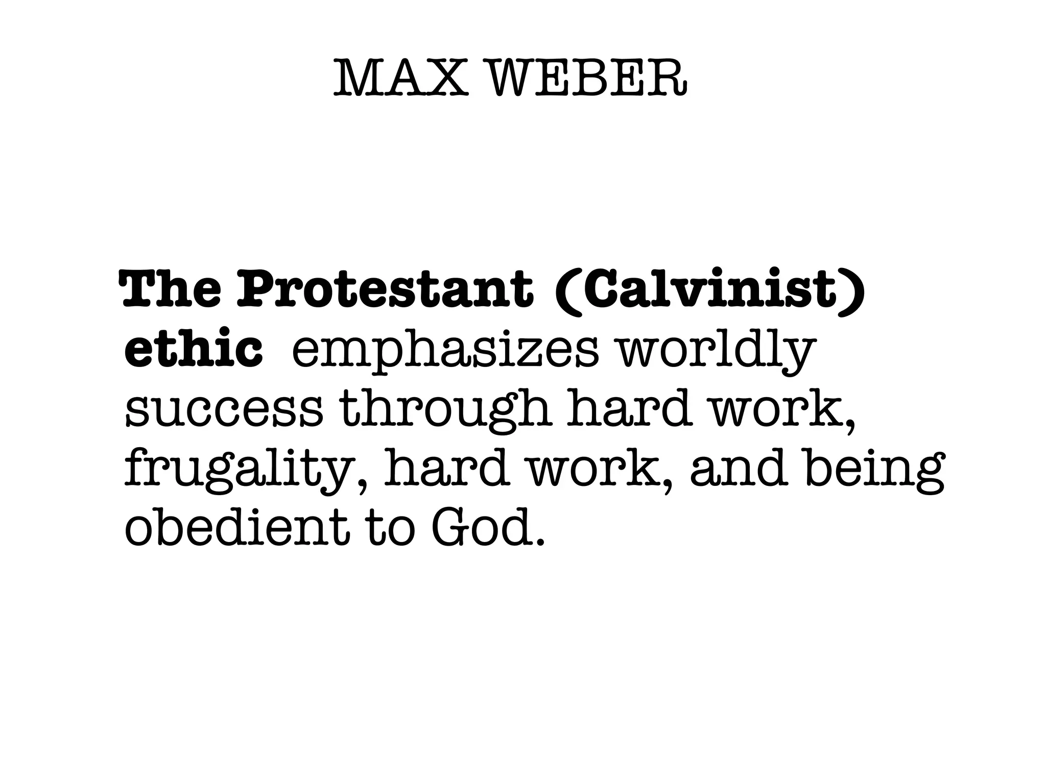 MAX WEBER The Protestant (Calvinist) ethic  emphasizes worldly success through hard work, frugality, hard work, and being obedient to God. 