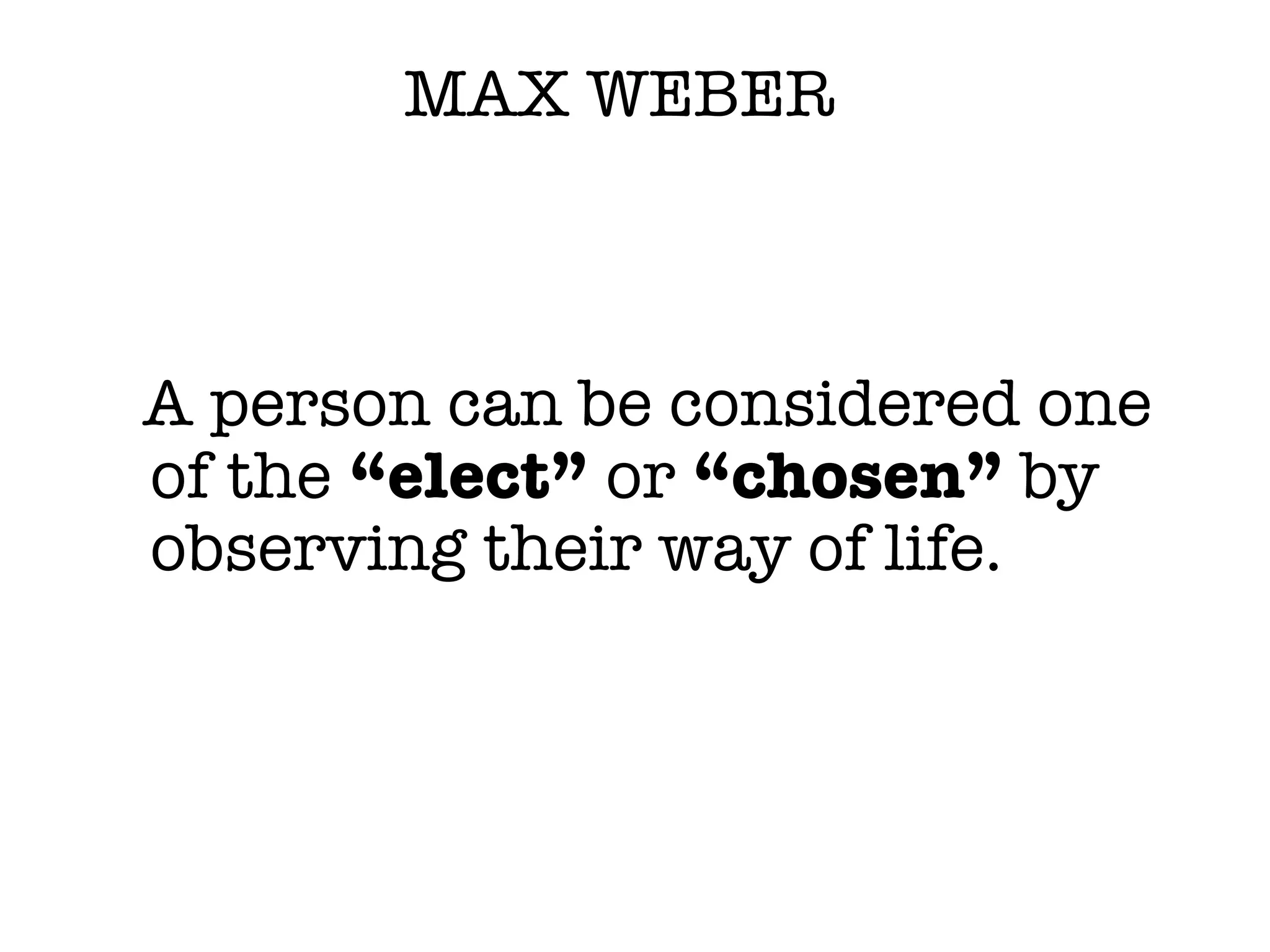 MAX WEBER A person can be considered one of the  “elect”  or  “chosen”  by observing their way of life. 