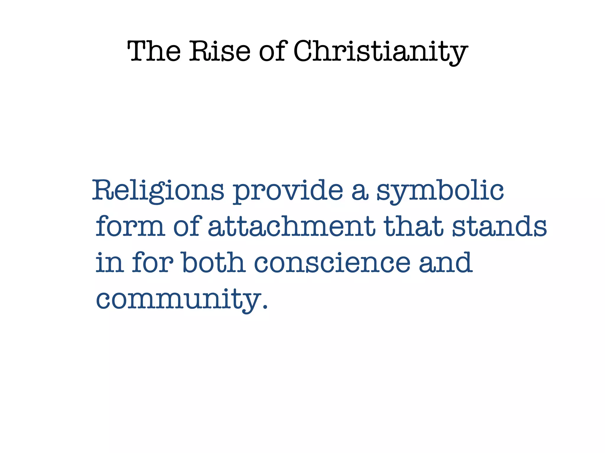 The Rise of Christianity Religions provide a symbolic form of attachment that stands in for both conscience and community. 