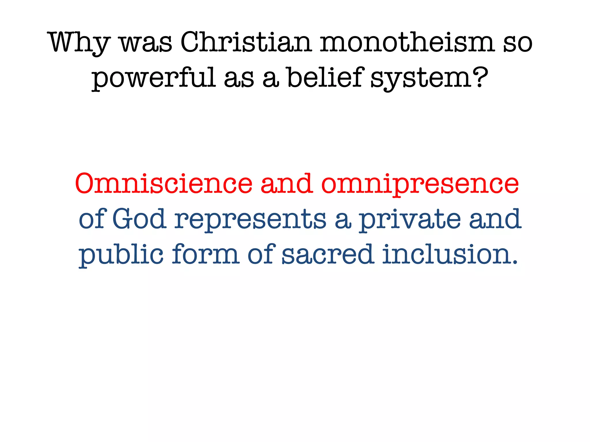 Why was Christian monotheism so powerful as a belief system? Omniscience and omnipresence  of God represents a private and public form of sacred inclusion. 