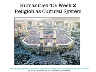 Humanities 40: Week 2 Religion as Cultural System http://topusapost.com/2011/08/29/muslim-holy-month-of-ramadan-ends-with-the-observation-of-the-new-moon/ Eid al-Fitr , which marks the end of Ramadan (Saudi Arabia). 