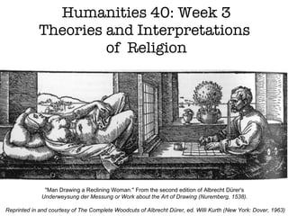 Humanities 40: Week 3 Theories and Interpretations  of  Religion &quot;Man Drawing a Reclining Woman.&quot; From the second edition of Albrecht Dürer's  Underweysung der Messung or Work about the Art of Drawing (Nuremberg, 1538).  Reprinted in and courtesy of The Complete Woodcuts of Albrecht Dürer, ed. Willi Kurth (New York: Dover, 1963) 