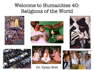 Welcome to Humanities 40: Religions of the World Dr. Dylan Eret 