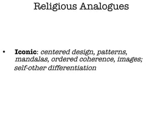 Religious Analogues <ul><li>Iconic :  centered design, patterns, mandalas, ordered coherence, images;  </li></ul><ul><li>s...