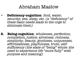 Abraham Maslow <ul><li>Deficiency-cognition :  food, water, security, sex, sleep, etc. (a “deficiency” of these basic need...